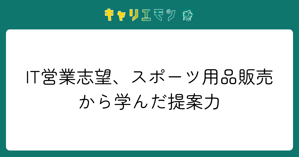 IT営業志望、スポーツ用品販売から学んだ提案力
