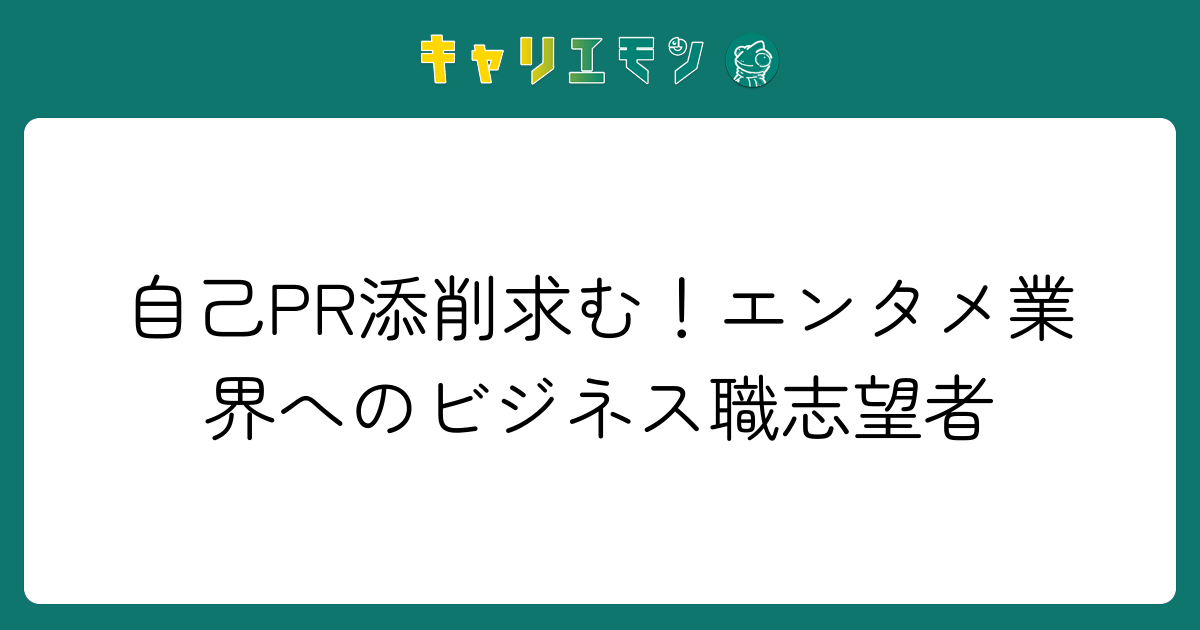 自己PR添削求む！エンタメ業界へのビジネス職志望者