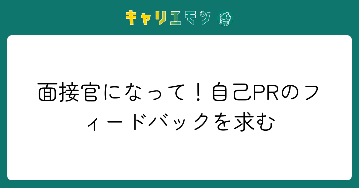 面接官になって！自己PRのフィードバックを求む