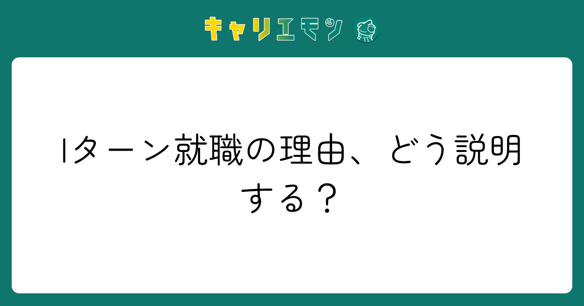 Iターン就職の理由、どう説明する？