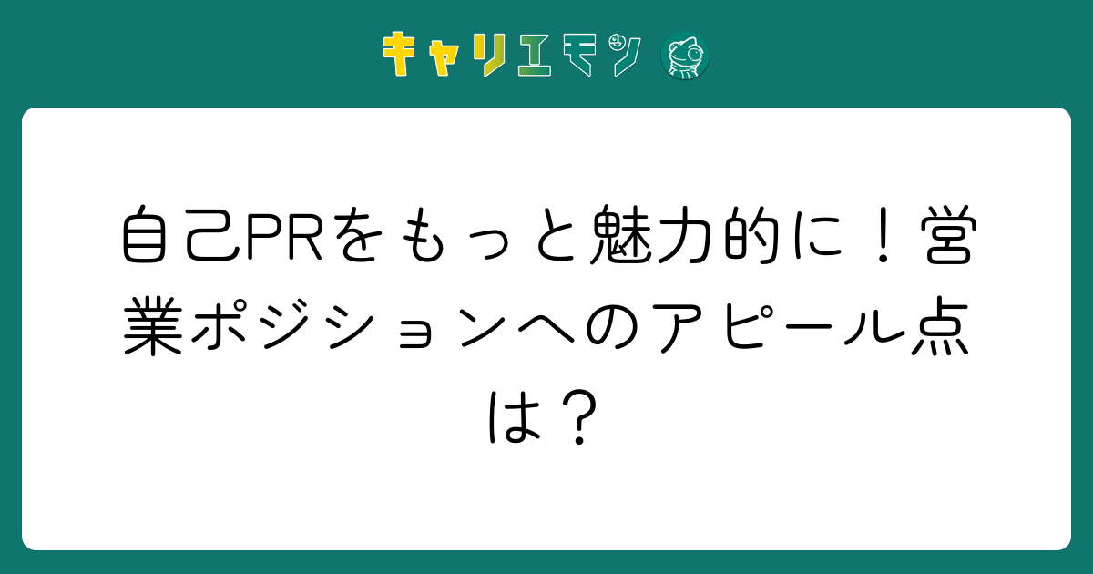 自己PRをもっと魅力的に！営業ポジションへのアピール点は？