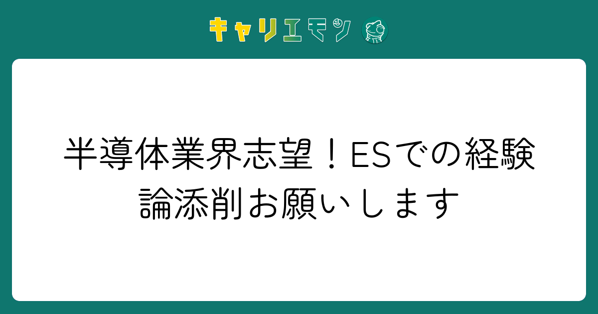 半導体業界志望！ESでの経験論添削お願いします