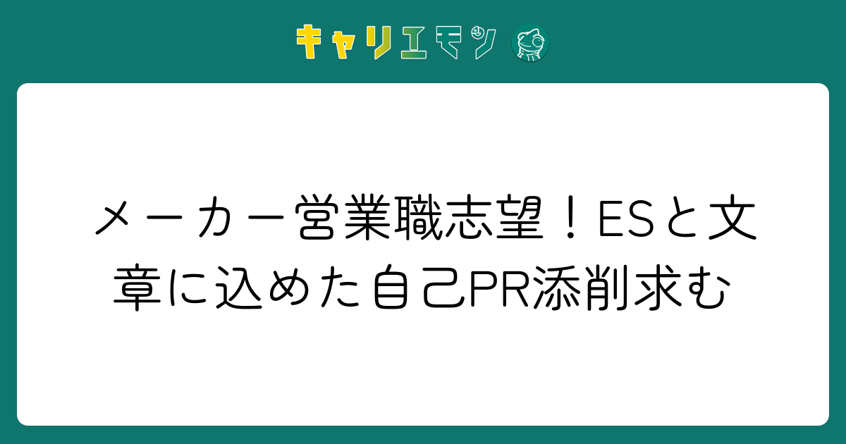 メーカー営業職志望！ESと文章に込めた自己PR添削求む