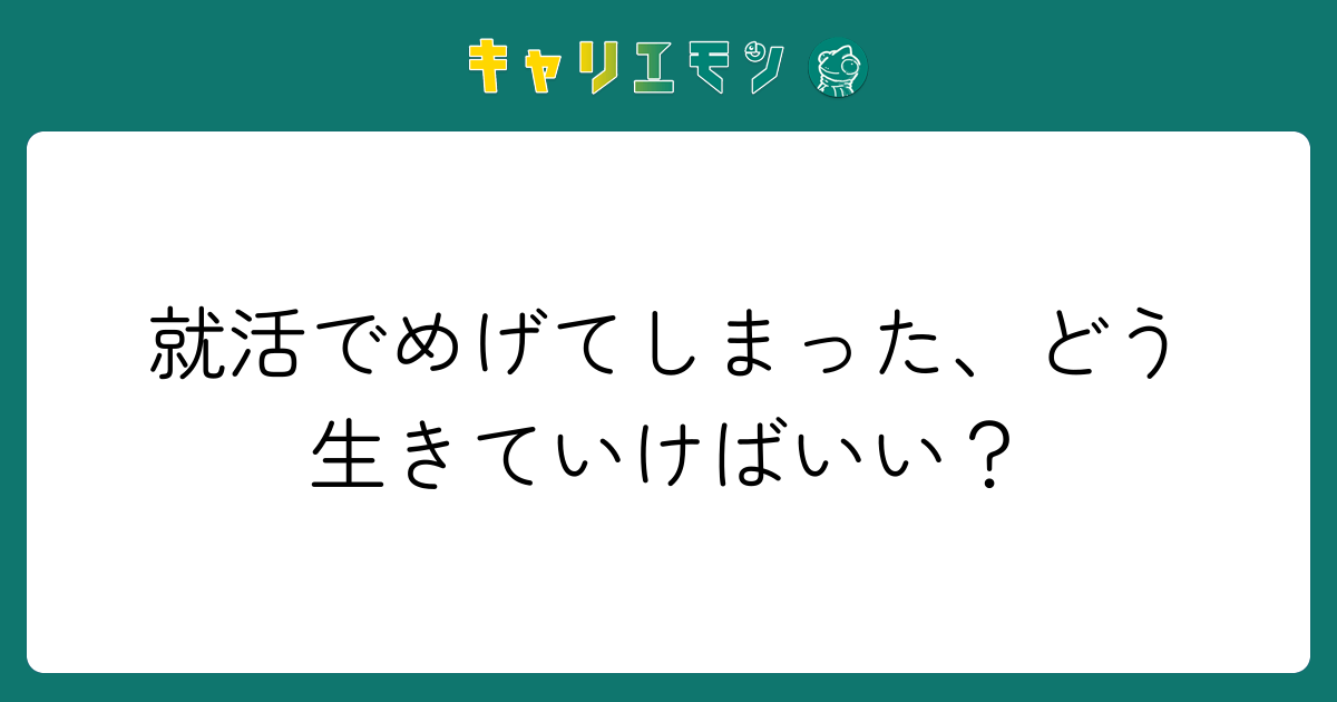 就活でめげてしまった、どう生きていけばいい？