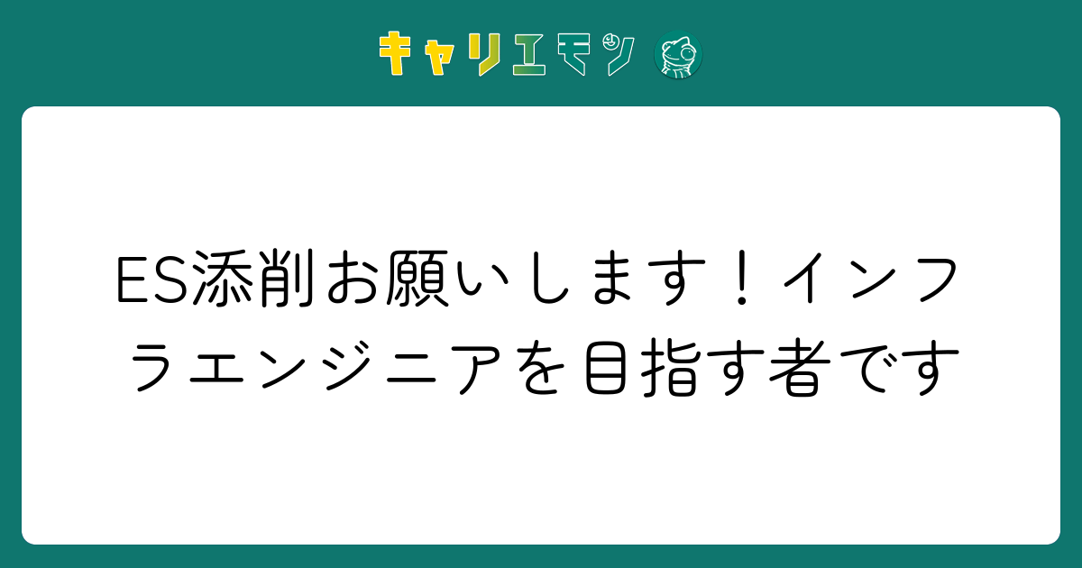 ES添削お願いします！インフラエンジニアを目指す者です