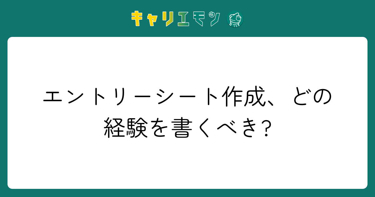 エントリーシート作成、どの経験を書くべき?