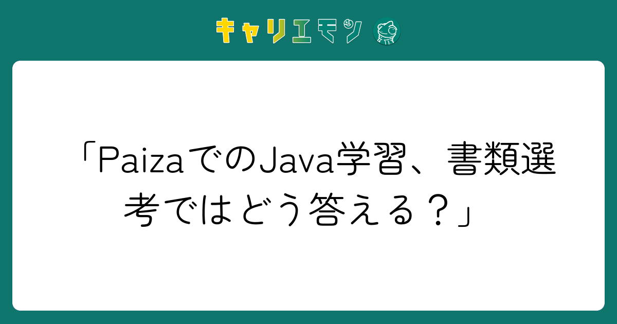 「PaizaでのJava学習、書類選考ではどう答える？」