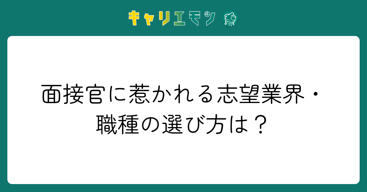 面接官に惹かれる志望業界・職種の選び方は？