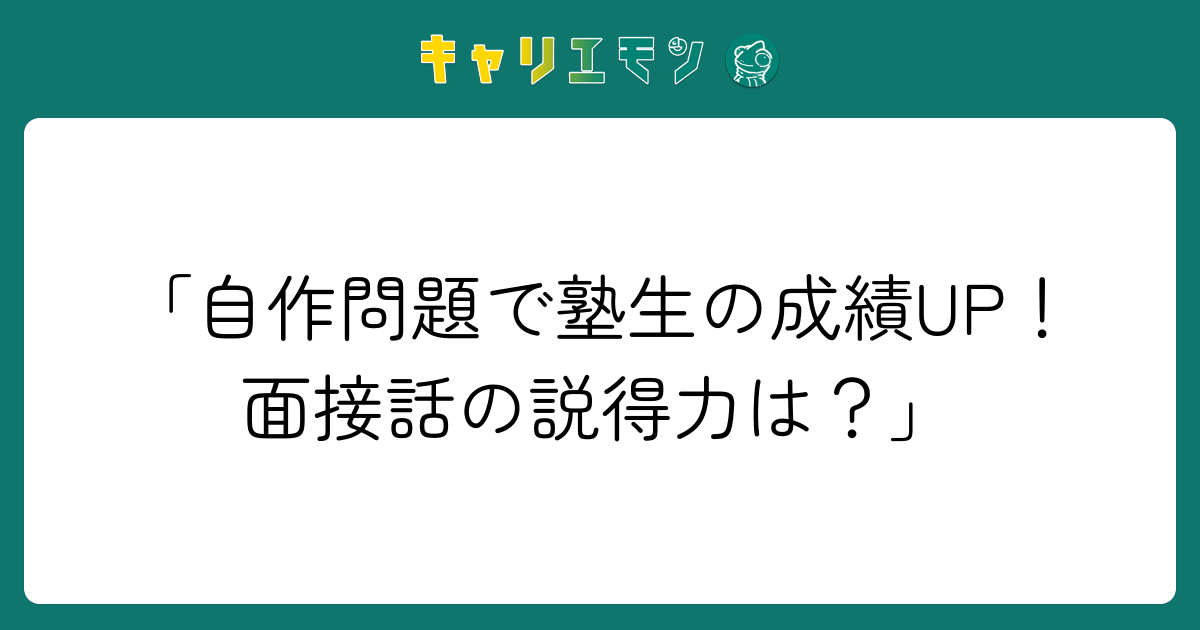 「自作問題で塾生の成績UP！面接話の説得力は？」