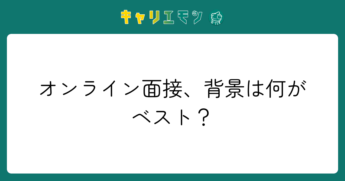 オンライン面接、背景は何がベスト？