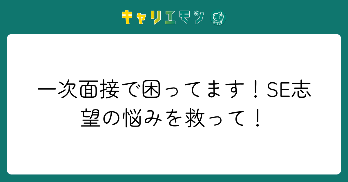 一次面接で困ってます！SE志望の悩みを救って！