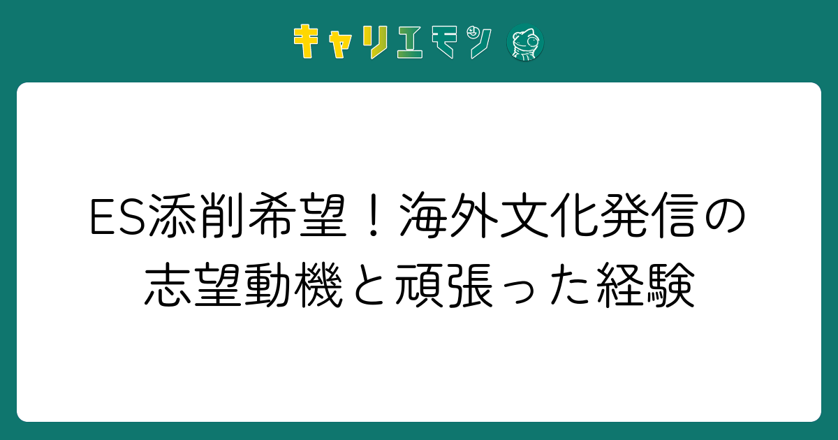 ES添削希望！海外文化発信の志望動機と頑張った経験