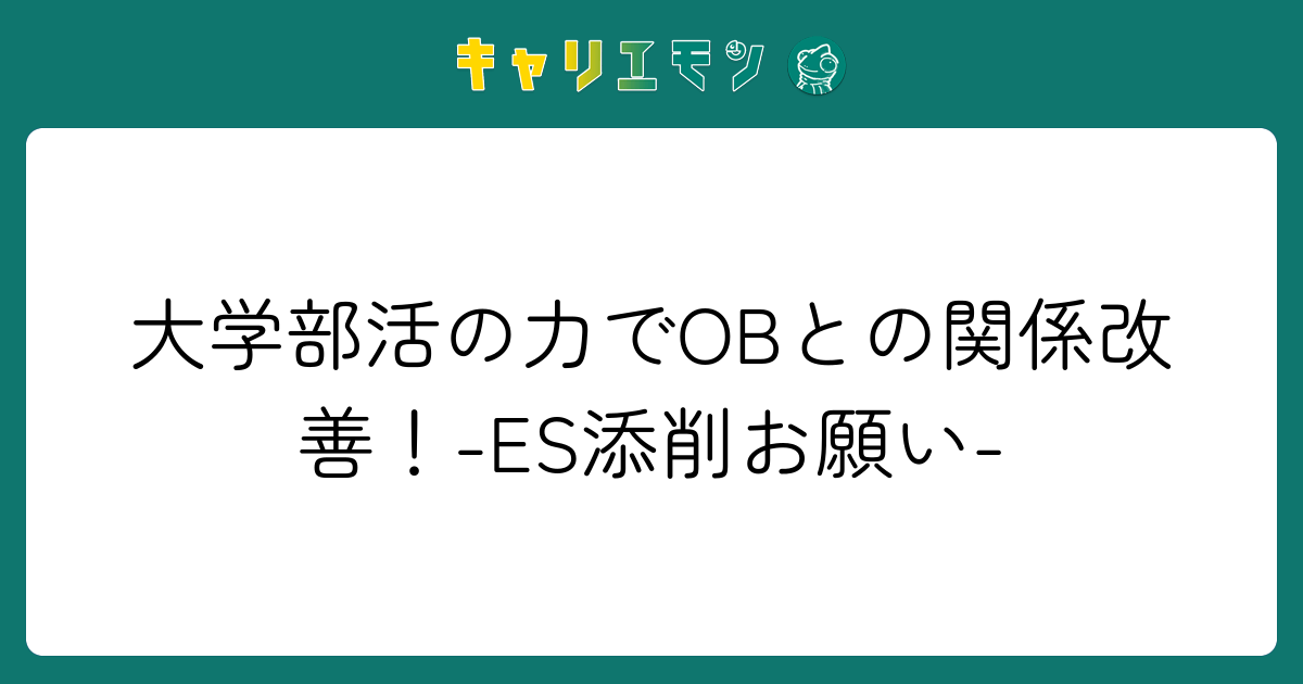 大学部活の力でOBとの関係改善！-ES添削お願い-