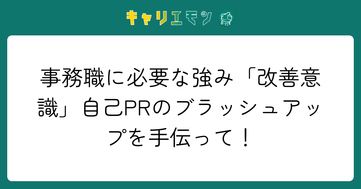 事務職に必要な強み「改善意識」自己PRのブラッシュアップを手伝って！