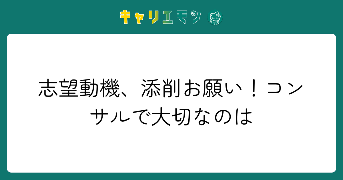 志望動機、添削お願い！コンサルで大切なのは