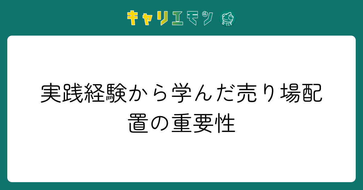実践経験から学んだ売り場配置の重要性