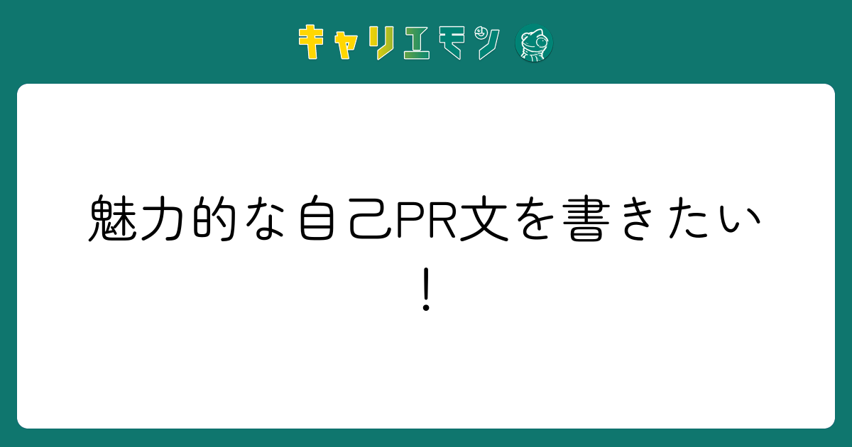 魅力的な自己PR文を書きたい！