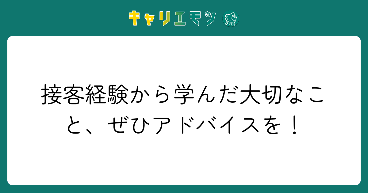 接客経験から学んだ大切なこと、ぜひアドバイスを！