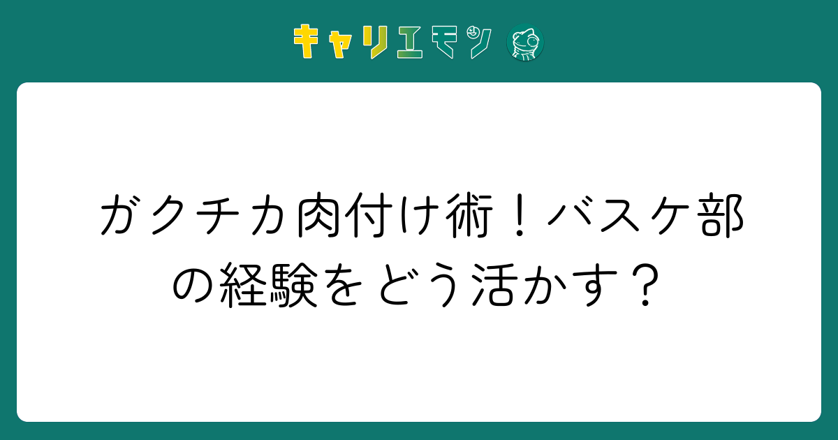 ガクチカ肉付け術！バスケ部の経験をどう活かす？