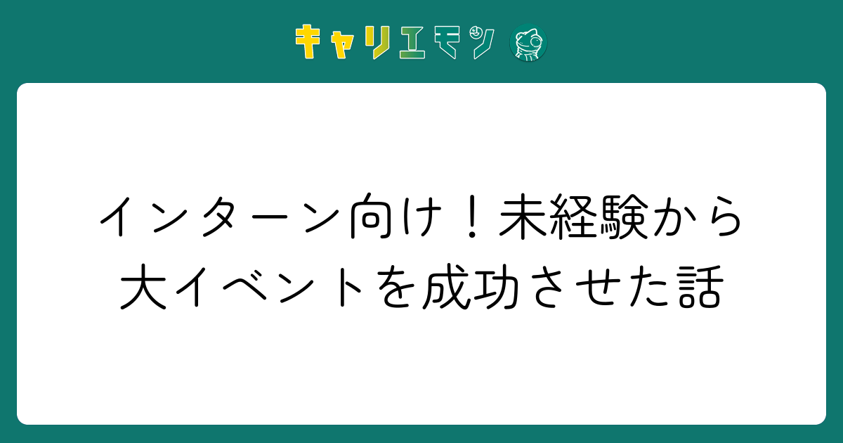 インターン向け！未経験から大イベントを成功させた話