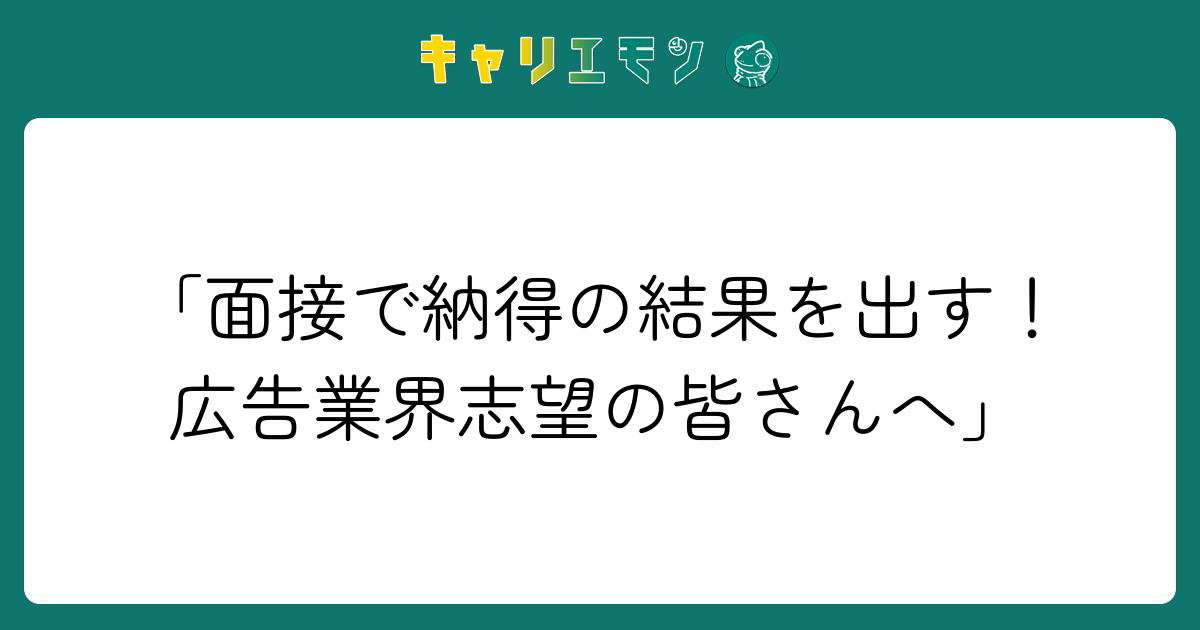 「面接で納得の結果を出す！広告業界志望の皆さんへ」