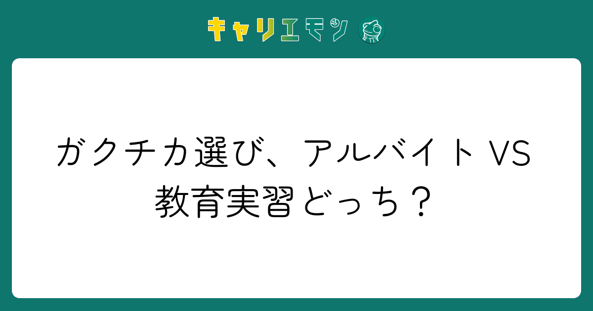 ガクチカ選び、アルバイト VS 教育実習どっち？