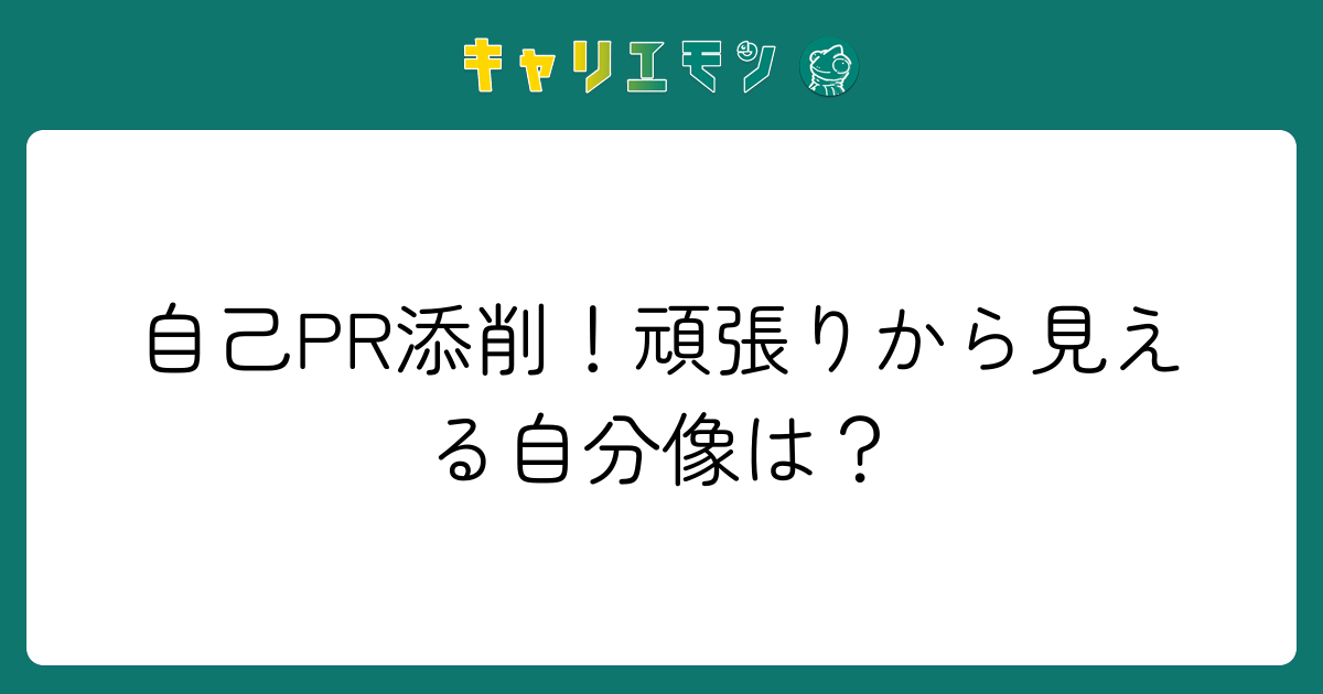 自己PR添削！頑張りから見える自分像は？