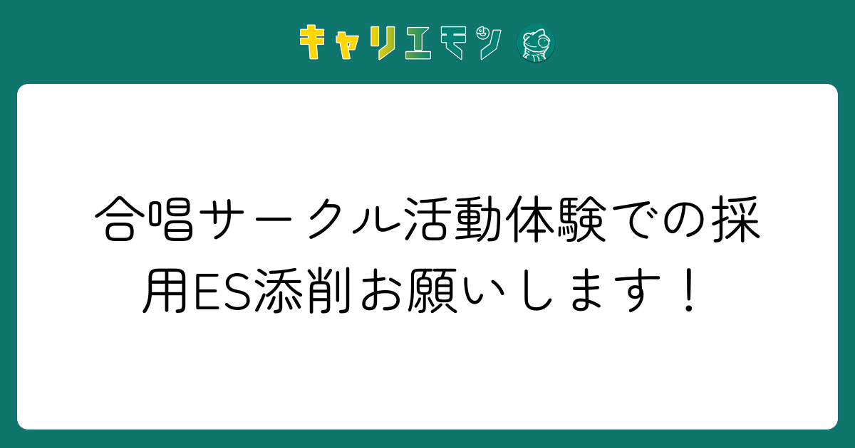 合唱サークル活動体験での採用ES添削お願いします！