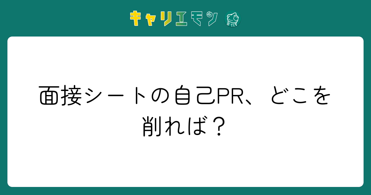 面接シートの自己PR、どこを削れば？