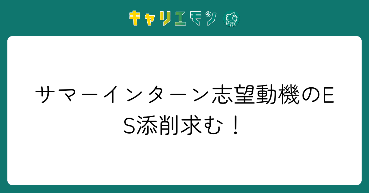 サマーインターン志望動機のES添削求む！