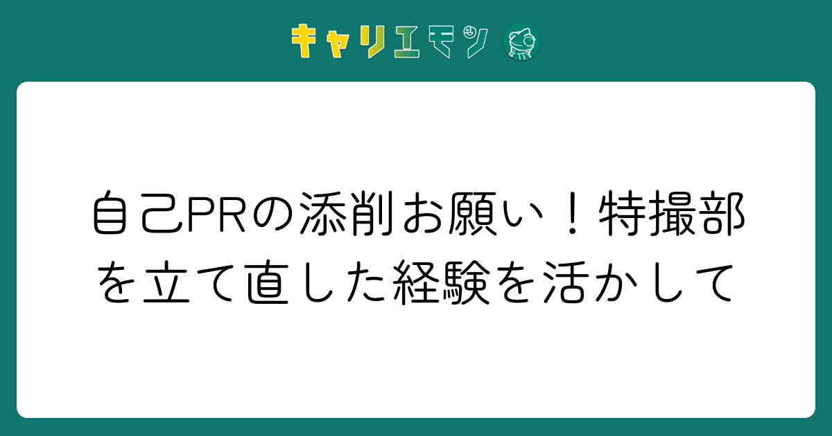 自己PRの添削お願い！特撮部を立て直した経験を活かして