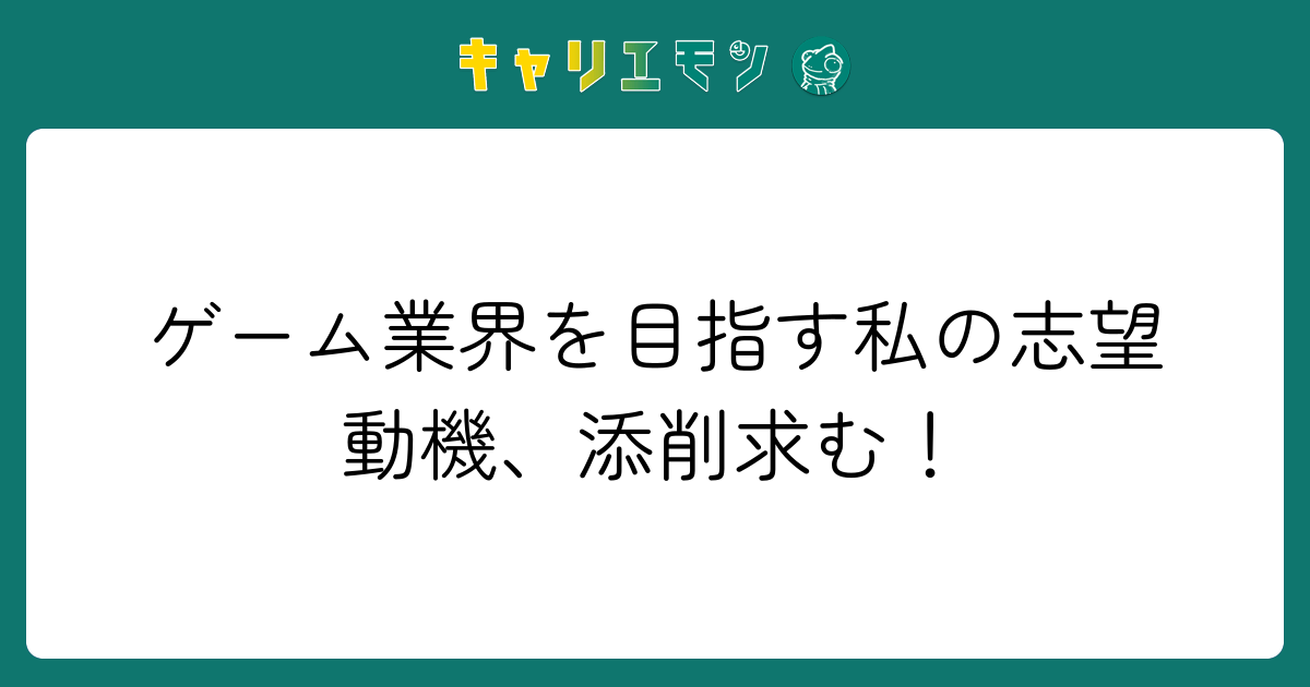 ゲーム業界を目指す私の志望動機、添削求む！