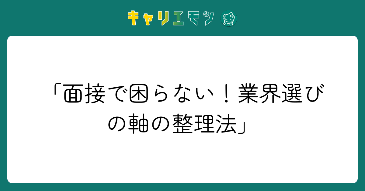 「面接で困らない！業界選びの軸の整理法」