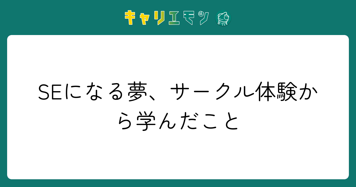 SEになる夢、サークル体験から学んだこと