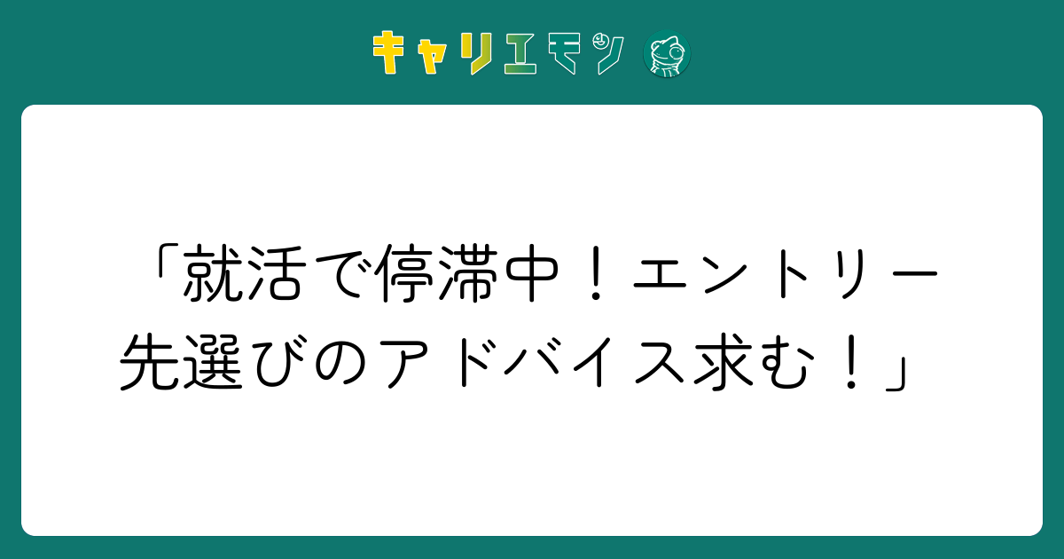 「就活で停滞中！エントリー先選びのアドバイス求む！」