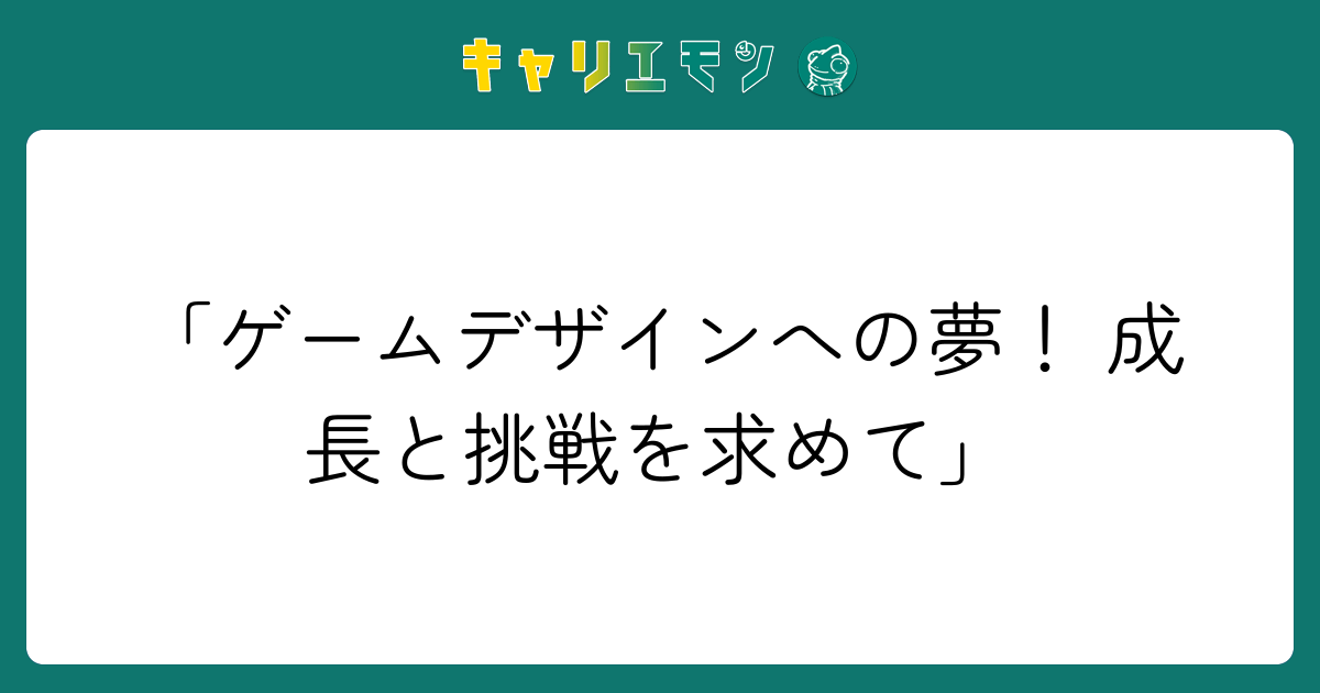 「ゲームデザインへの夢！ 成長と挑戦を求めて」