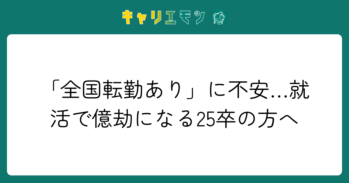 「全国転勤あり」に不安…就活で億劫になる25卒の方へ