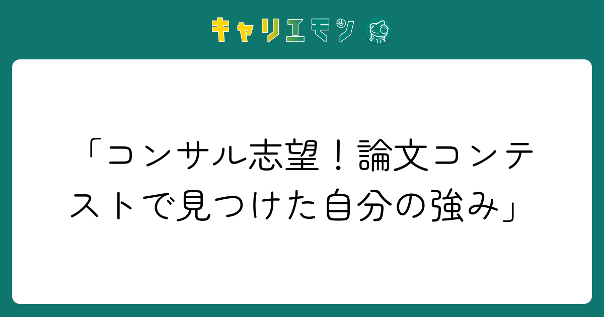 「コンサル志望！論文コンテストで見つけた自分の強み」