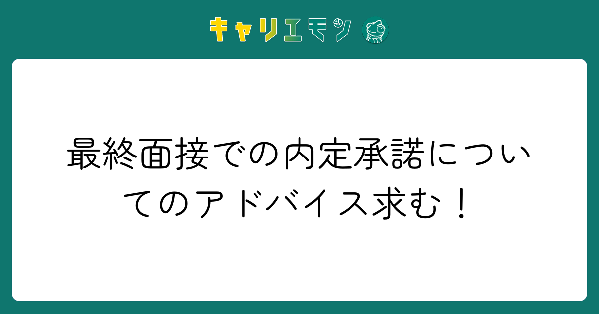 最終面接での内定承諾についてのアドバイス求む！