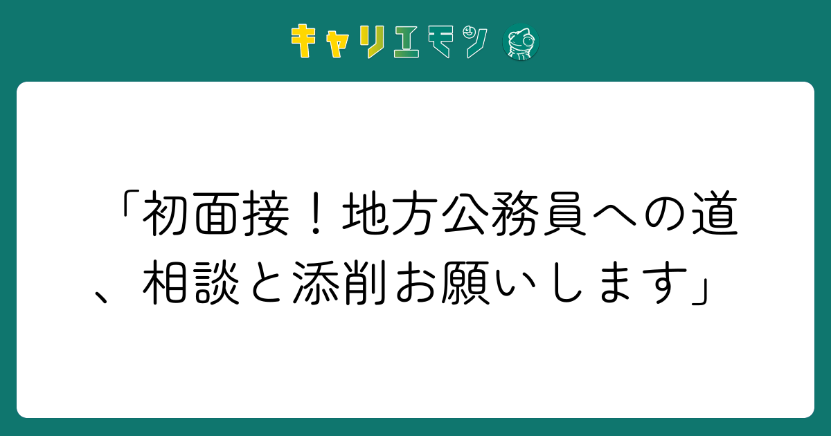 「初面接！地方公務員への道、相談と添削お願いします」