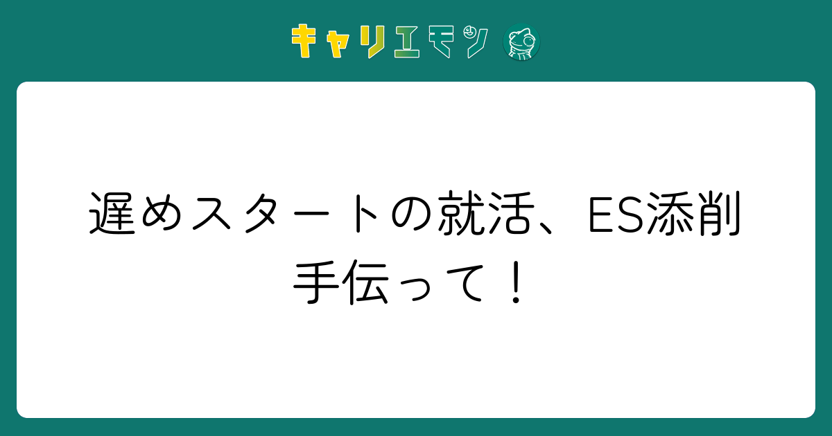 遅めスタートの就活、ES添削手伝って！