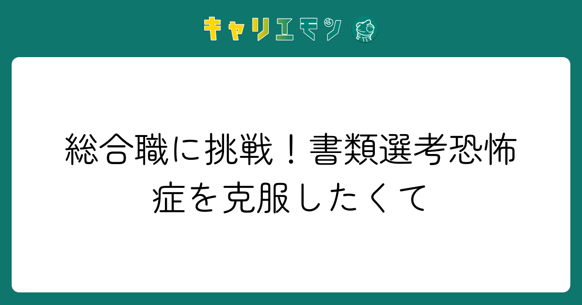 総合職に挑戦！書類選考恐怖症を克服したくて