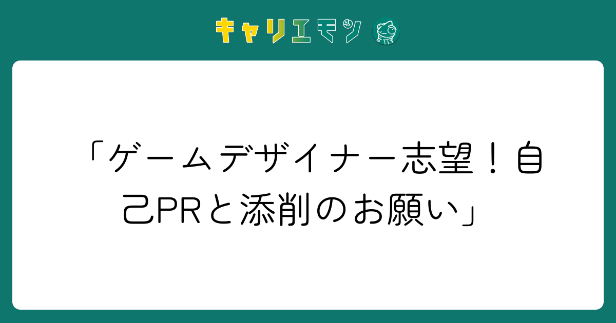 「ゲームデザイナー志望！自己PRと添削のお願い」