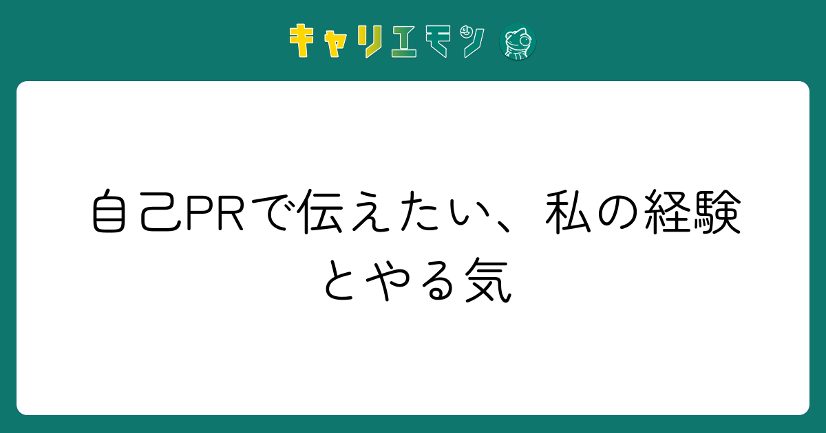 自己PRで伝えたい、私の経験とやる気