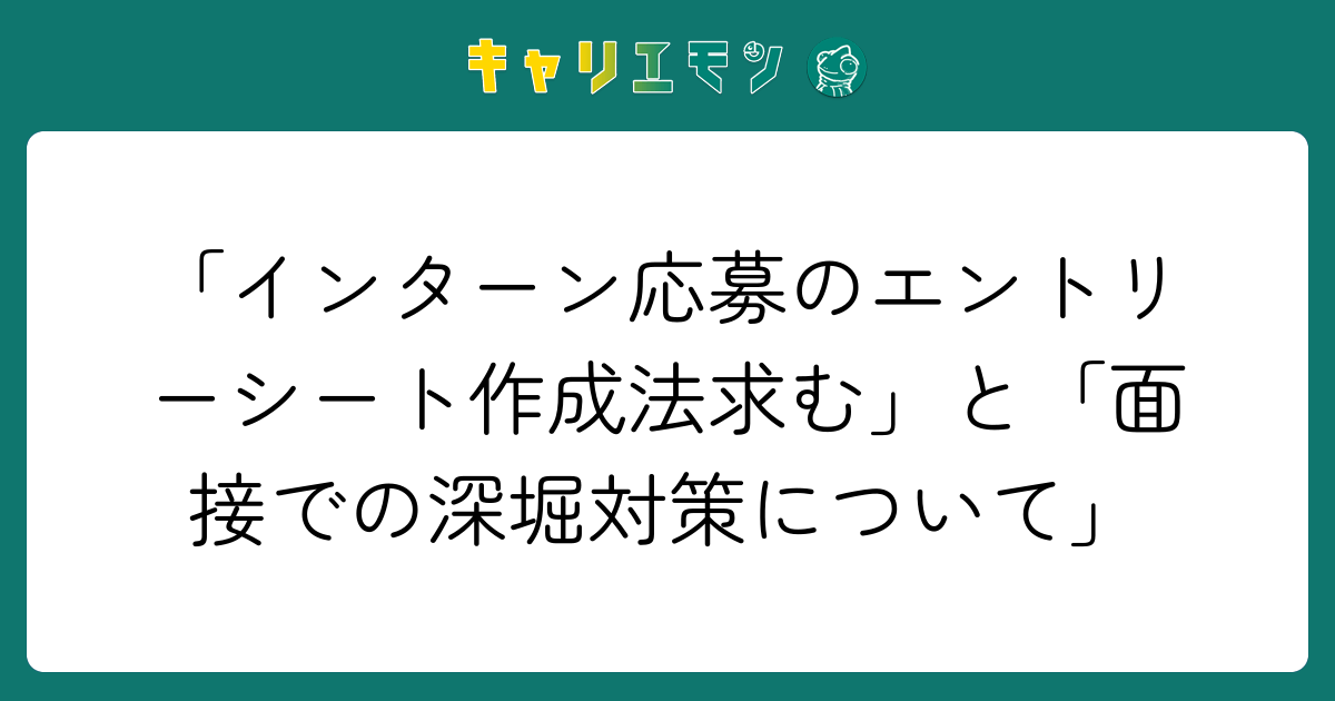 「インターン応募のエントリーシート作成法求む」と「面接での深堀対策について」