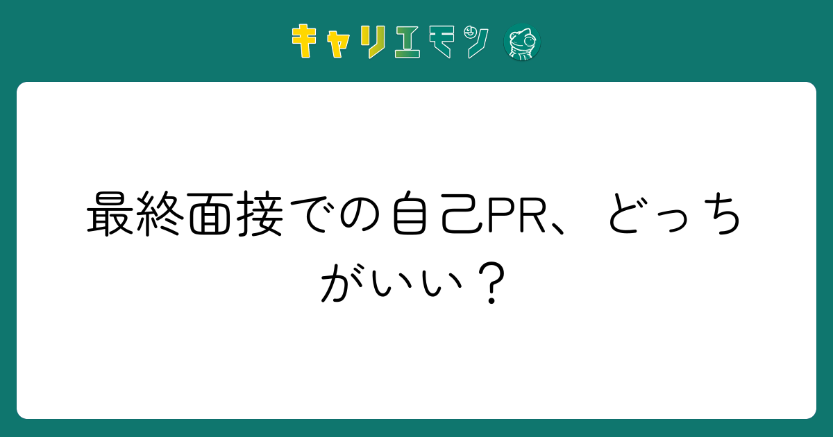 最終面接での自己PR、どっちがいい？
