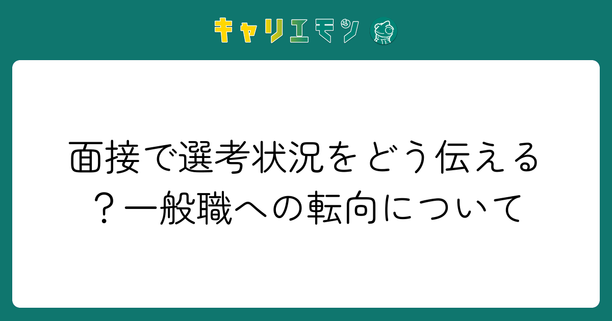 面接で選考状況をどう伝える？一般職への転向について