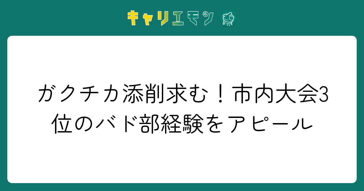 ガクチカ添削求む！市内大会3位のバド部経験をアピール