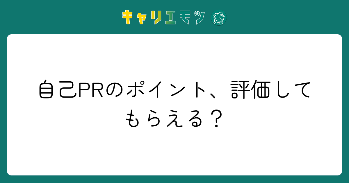 自己PRのポイント、評価してもらえる？
