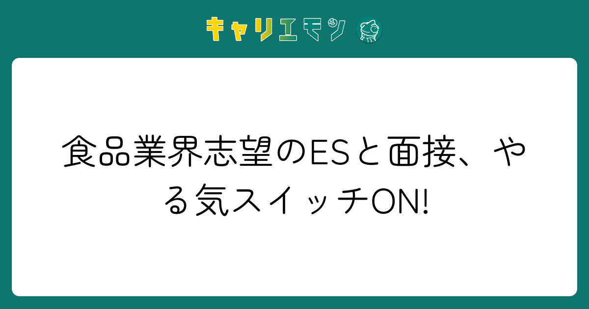 食品業界志望のESと面接、やる気スイッチON!